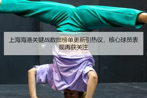 上海海港关键战数据榜单更新引热议，核心球员表现再获关注